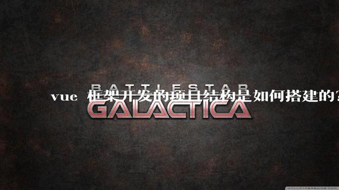 vue 框架开发的项目结构是如何搭建的？